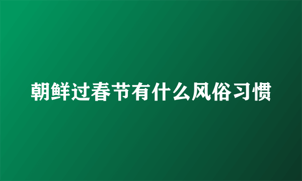朝鲜过春节有什么风俗习惯
