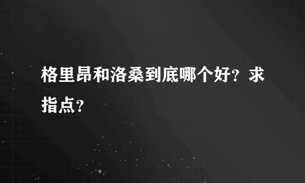 格里昂和洛桑到底哪个好？求指点？