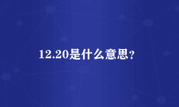12.20是什么意思？
