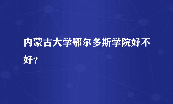 内蒙古大学鄂尔多斯学院好不好？