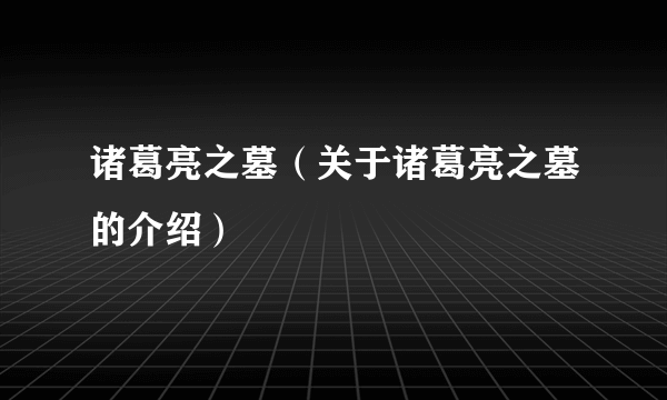诸葛亮之墓（关于诸葛亮之墓的介绍）