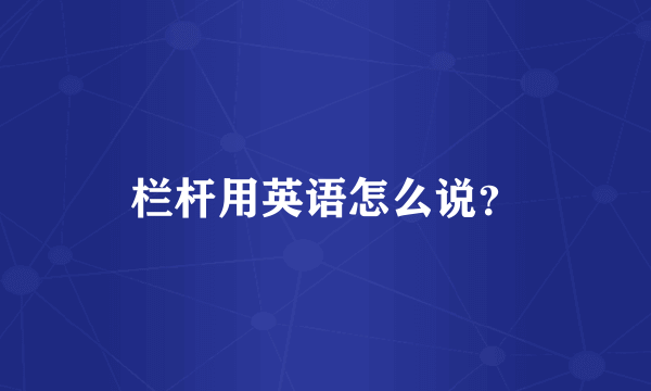 栏杆用英语怎么说？