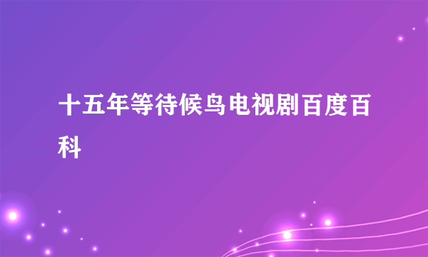 十五年等待候鸟电视剧百度百科