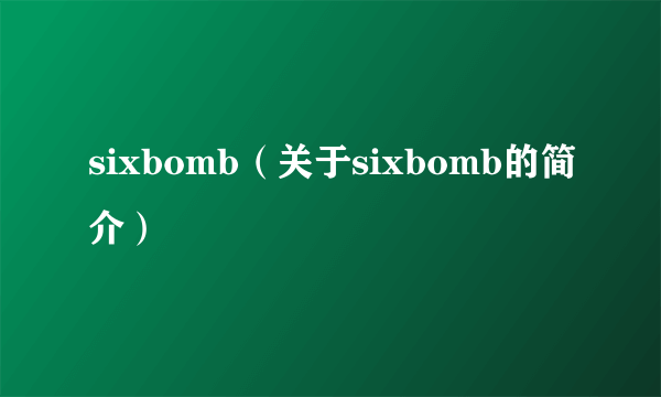sixbomb（关于sixbomb的简介）
