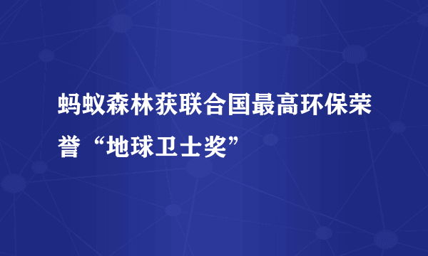 蚂蚁森林获联合国最高环保荣誉“地球卫士奖”
