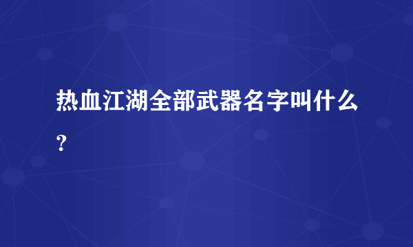 热血江湖全部武器名字叫什么？