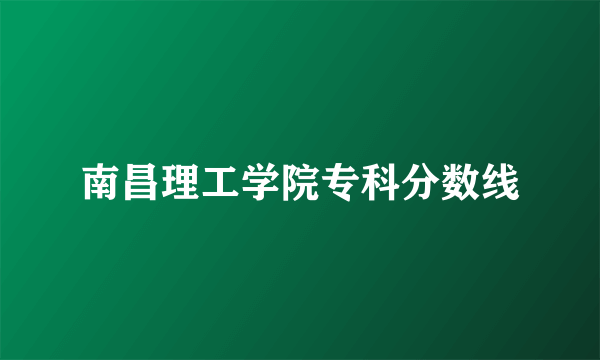 南昌理工学院专科分数线