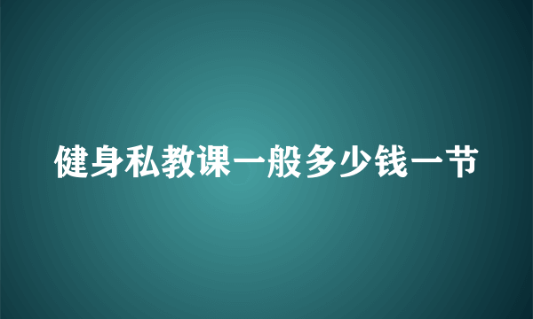 健身私教课一般多少钱一节