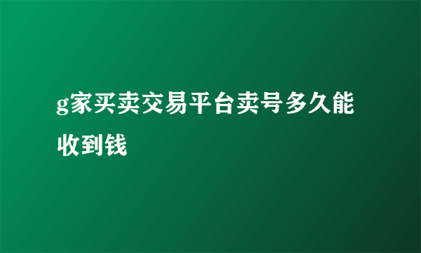 g家买卖交易平台卖号多久能收到钱