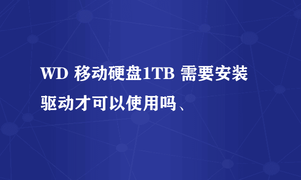 WD 移动硬盘1TB 需要安装驱动才可以使用吗、