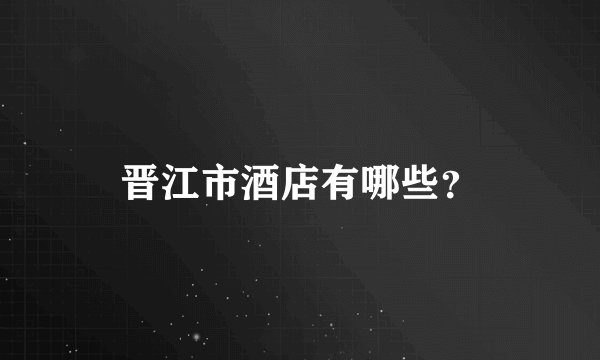 晋江市酒店有哪些？
