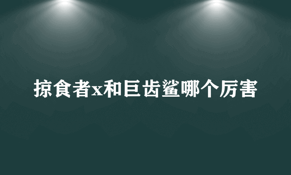 掠食者x和巨齿鲨哪个厉害