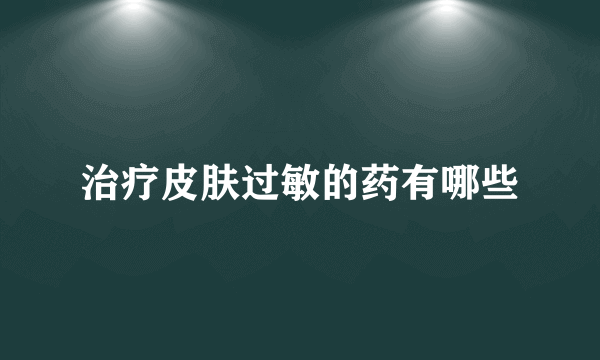 治疗皮肤过敏的药有哪些