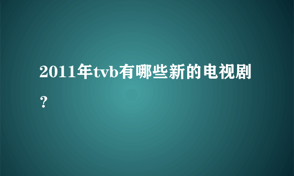 2011年tvb有哪些新的电视剧？