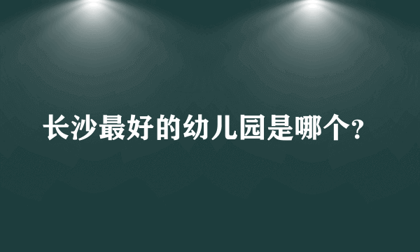 长沙最好的幼儿园是哪个？