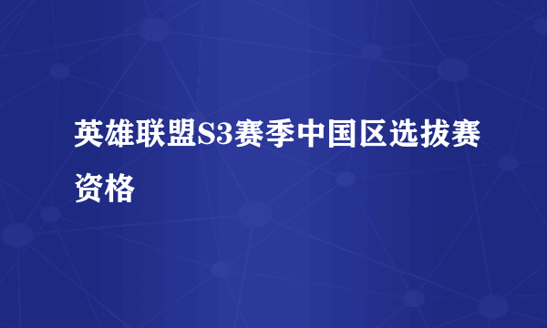 英雄联盟S3赛季中国区选拔赛资格