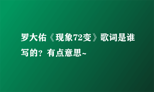 罗大佑《现象72变》歌词是谁写的？有点意思~