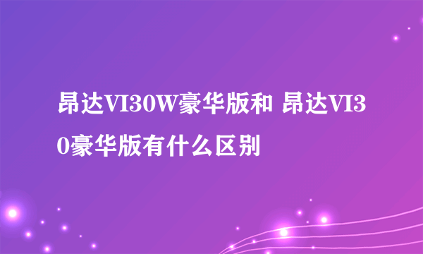昂达VI30W豪华版和 昂达VI30豪华版有什么区别