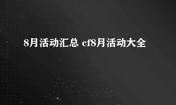 8月活动汇总 cf8月活动大全