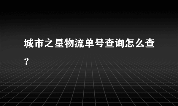 城市之星物流单号查询怎么查？