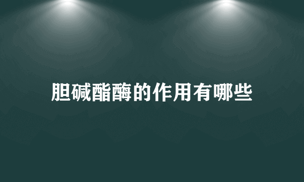 胆碱酯酶的作用有哪些