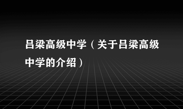 吕梁高级中学（关于吕梁高级中学的介绍）