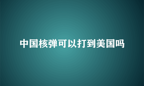 中国核弹可以打到美国吗