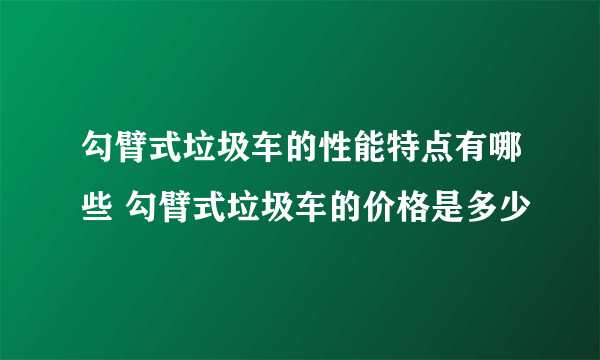 勾臂式垃圾车的性能特点有哪些 勾臂式垃圾车的价格是多少