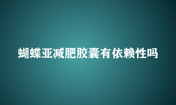 蝴蝶亚减肥胶囊有依赖性吗