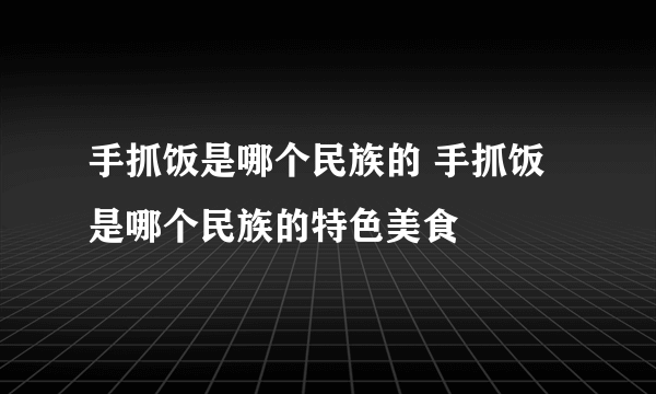 手抓饭是哪个民族的 手抓饭是哪个民族的特色美食