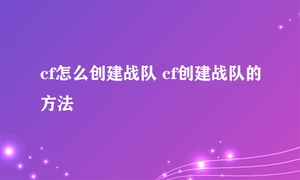 cf怎么创建战队 cf创建战队的方法
