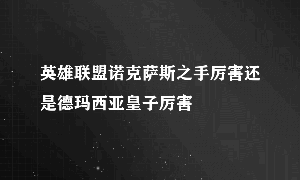 英雄联盟诺克萨斯之手厉害还是德玛西亚皇子厉害