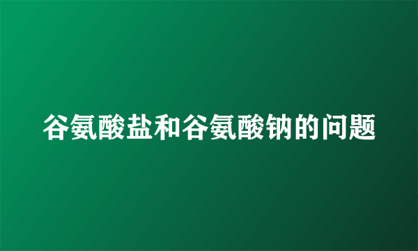 谷氨酸盐和谷氨酸钠的问题