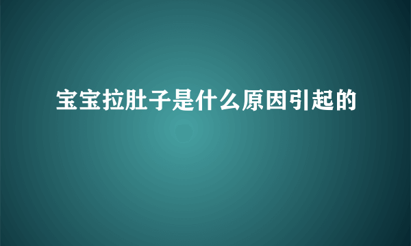 宝宝拉肚子是什么原因引起的