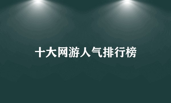 十大网游人气排行榜