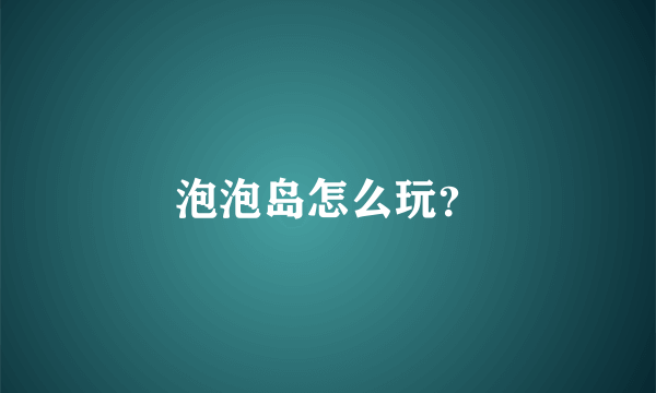 泡泡岛怎么玩？