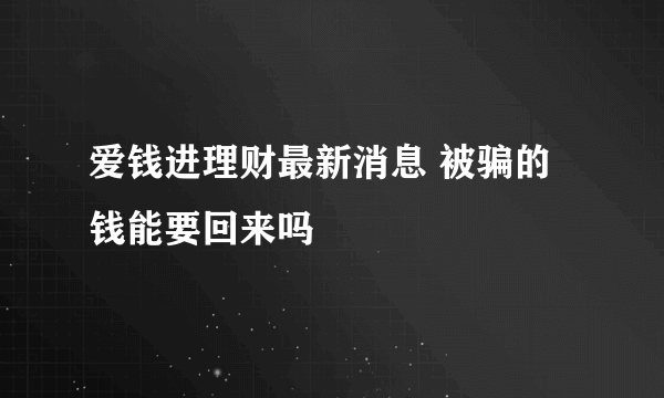 爱钱进理财最新消息 被骗的钱能要回来吗