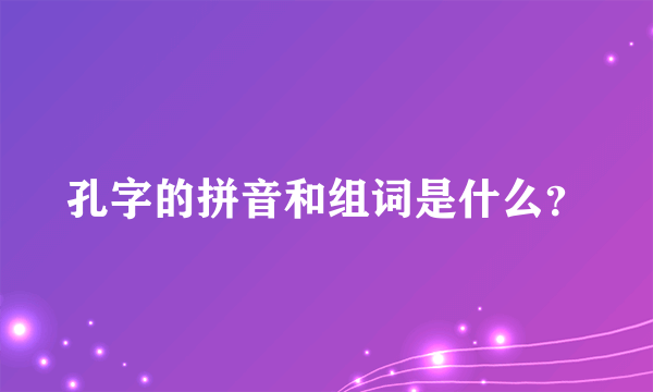 孔字的拼音和组词是什么？