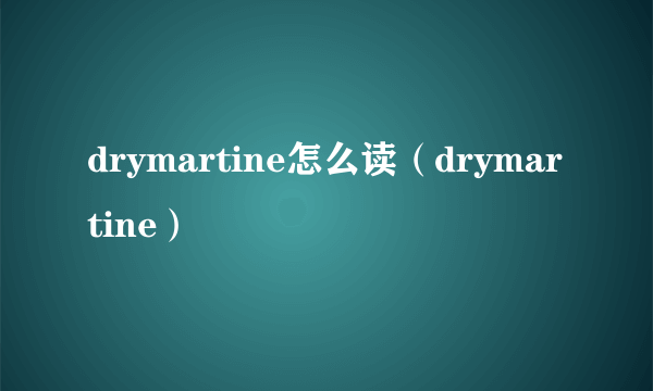 drymartine怎么读（drymartine）