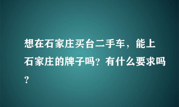想在石家庄买台二手车，能上石家庄的牌子吗？有什么要求吗？