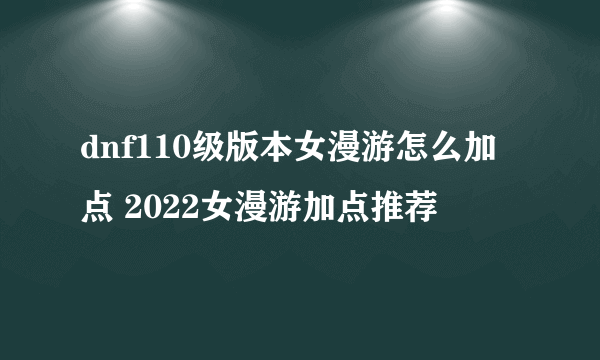 dnf110级版本女漫游怎么加点 2022女漫游加点推荐