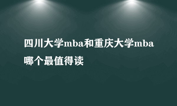 四川大学mba和重庆大学mba哪个最值得读