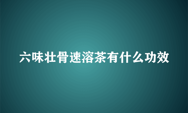 六味壮骨速溶茶有什么功效