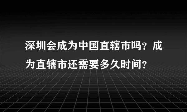 深圳会成为中国直辖市吗？成为直辖市还需要多久时间？