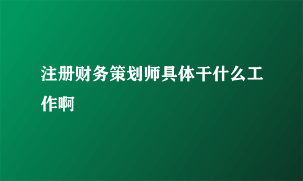 注册财务策划师具体干什么工作啊