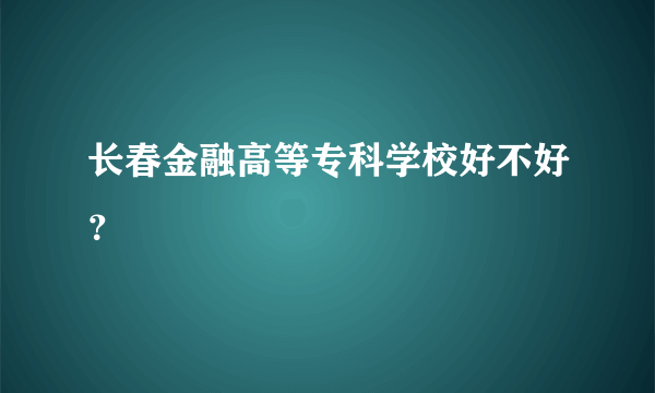 长春金融高等专科学校好不好？