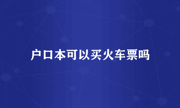 户口本可以买火车票吗