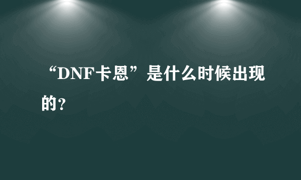 “DNF卡恩”是什么时候出现的？