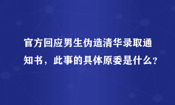 官方回应男生伪造清华录取通知书，此事的具体原委是什么？