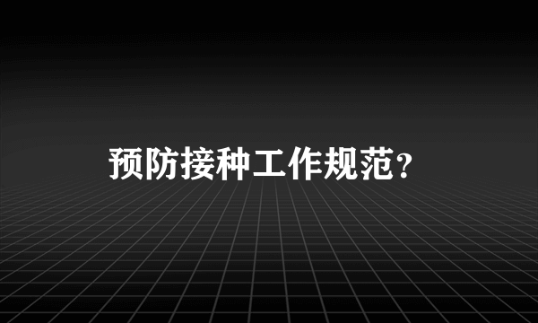 预防接种工作规范？